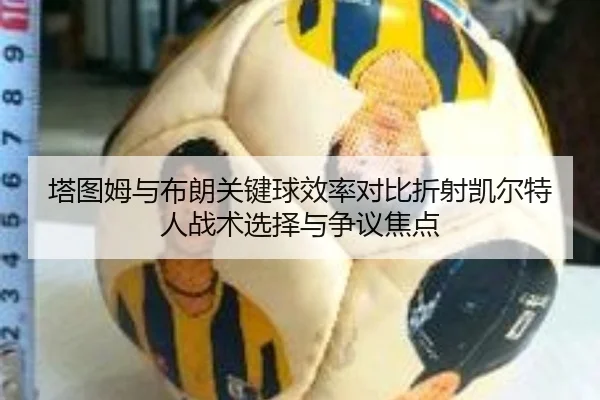 塔图姆与布朗关键球效率对比折射凯尔特人战术选择与争议焦点